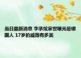 当日最新消息 李承炫家世曝光是哪国人 17岁的戚薇有多美