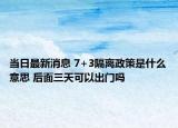 当日最新消息 7+3隔离政策是什么意思 后面三天可以出门吗