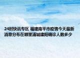 24时快讯专区 福建南平市疫情今天最新消息分布在哪里浦城建阳确诊人数多少