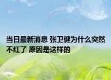 当日最新消息 张卫健为什么突然不红了 原因是这样的