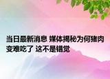 当日最新消息 媒体揭秘为何猪肉变难吃了 这不是错觉