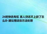 24时快讯专区 宜人贷还不上款了怎么办 建议用这些方法处理