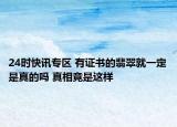 24时快讯专区 有证书的翡翠就一定是真的吗 真相竟是这样