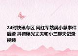 24时快讯专区 网红军嫂樊小慧事件后续 抖音曝光丈夫和小三聊天记录视频