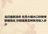 当日最新消息 东莞大朗水口炒粉老板娘地址 炒粉姐真实样貌月收入多少