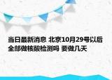 当日最新消息 北京10月29号以后全部做核酸检测吗 要做几天
