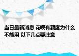 当日最新消息 花呗有额度为什么不能用 以下几点要注意