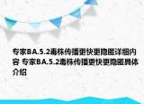 专家BA.5.2毒株传播更快更隐匿详细内容 专家BA.5.2毒株传播更快更隐匿具体介绍