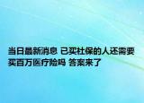 当日最新消息 已买社保的人还需要买百万医疗险吗 答案来了