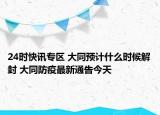 24时快讯专区 大同预计什么时候解封 大同防疫最新通告今天