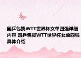 国乒包揽WTT世界杯女单四强详细内容 国乒包揽WTT世界杯女单四强具体介绍