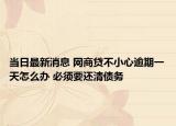 当日最新消息 网商贷不小心逾期一天怎么办 必须要还清债务
