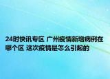24时快讯专区 广州疫情新增病例在哪个区 这次疫情是怎么引起的