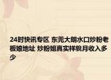 24时快讯专区 东莞大朗水口炒粉老板娘地址 炒粉姐真实样貌月收入多少