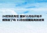 24时快讯专区 国家11月份开始不做核酸了吗 11月份回国隔离新政策