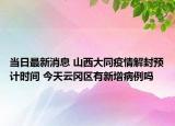 当日最新消息 山西大同疫情解封预计时间 今天云冈区有新增病例吗