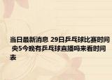 当日最新消息 29日乒乓球比赛时间 央5今晚有乒乓球直播吗来看时间表