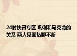 24时快讯专区 巩俐和马克龙的关系 两人见面热聊不断