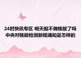 24时快讯专区 明天起不做核酸了吗 中央对核酸检测新规通知是怎样的