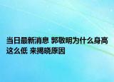 当日最新消息 郭敬明为什么身高这么低 来揭晓原因