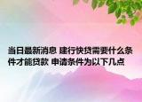 当日最新消息 建行快贷需要什么条件才能贷款 申请条件为以下几点
