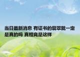 当日最新消息 有证书的翡翠就一定是真的吗 真相竟是这样
