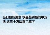 当日最新消息 水晶鉴别最简单方法 这三个方法来了解下