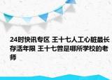24时快讯专区 王十七人工心脏最长存活年限 王十七曾是哪所学校的老师