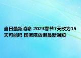 当日最新消息 2023春节7天改为15天可能吗 国务院放假最新通知