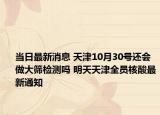 当日最新消息 天津10月30号还会做大筛检测吗 明天天津全员核酸最新通知