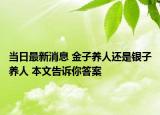 当日最新消息 金子养人还是银子养人 本文告诉你答案