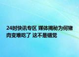 24时快讯专区 媒体揭秘为何猪肉变难吃了 这不是错觉
