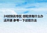 24时快讯专区 微粒贷有什么办法开通 参考一下这些方法