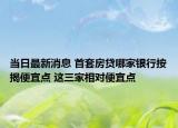 当日最新消息 首套房贷哪家银行按揭便宜点 这三家相对便宜点