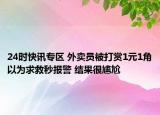 24时快讯专区 外卖员被打赏1元1角以为求救秒报警 结果很尴尬