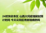 24时快讯专区 山西大同疫情解封预计时间 今天云冈区有新增病例吗