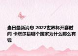 当日最新消息 2022世界杯开赛时间 卡塔尔是哪个国家为什么那么有钱