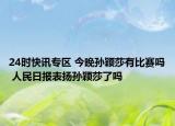 24时快讯专区 今晚孙颖莎有比赛吗 人民日报表扬孙颖莎了吗