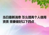 当日最新消息 怎么提高个人信用资质 需要做好以下四点