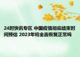24时快讯专区 中国疫情彻底结束时间预估 2023年将全面恢复正常吗