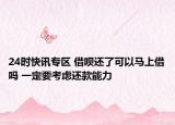 24时快讯专区 借呗还了可以马上借吗 一定要考虑还款能力