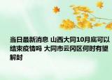 当日最新消息 山西大同10月底可以结束疫情吗 大同市云冈区何时有望解封