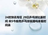24时快讯专区 29日乒乓球比赛时间 央5今晚有乒乓球直播吗来看时间表