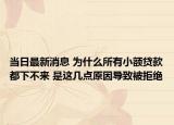 当日最新消息 为什么所有小额贷款都下不来 是这几点原因导致被拒绝