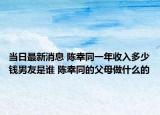 当日最新消息 陈幸同一年收入多少钱男友是谁 陈幸同的父母做什么的