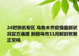 24时快讯专区 乌鲁木齐疫情最新状况官方通报 新疆乌市11月解封恢复正常吗