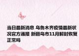 当日最新消息 乌鲁木齐疫情最新状况官方通报 新疆乌市11月解封恢复正常吗