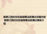 新修订的妇女权益保障法获通过详细内容 新修订的妇女权益保障法获通过具体介绍