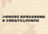 24时快讯专区 陈梦母亲是黄晓明的谁 王楠张怡宁怎么评价陈梦的