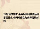 24时快讯专区 中央对郑州疫情的指示是什么 明天郑州会彻底得到解封吗